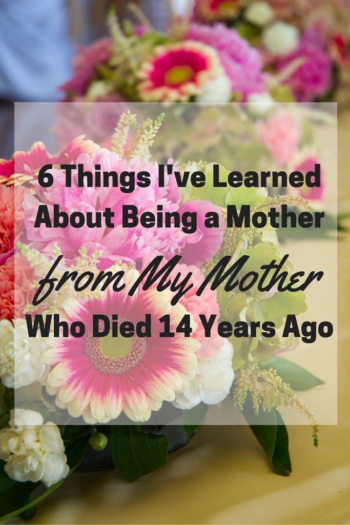 Mother's Day: 6 Things I've Learned About Being a Mother from My Mother, Who Died 14 Years Ago